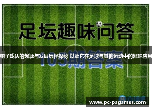 帽子戏法的起源与发展历程探秘 以及它在足球与其他运动中的趣味应用