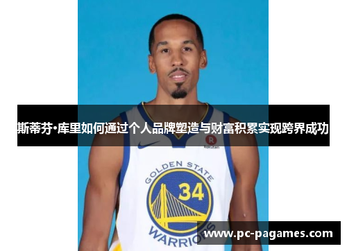 斯蒂芬·库里如何通过个人品牌塑造与财富积累实现跨界成功 斯蒂芬·库里如何通过个人品牌塑造与财富积累实现跨界成功
