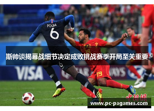 斯帅谈揭幕战细节决定成败挑战赛季开局至关重要