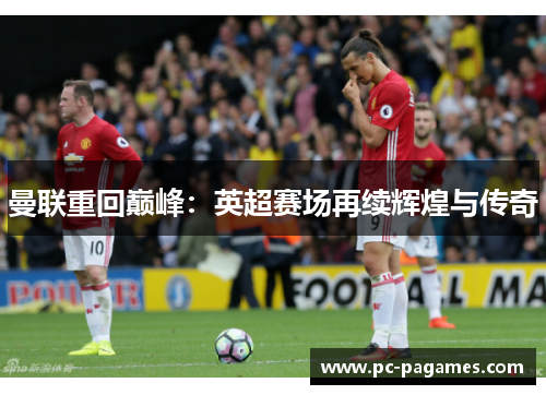 曼联重回巅峰：英超赛场再续辉煌与传奇