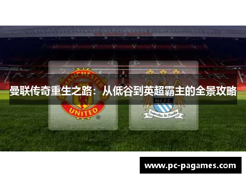 曼联传奇重生之路：从低谷到英超霸主的全景攻略
