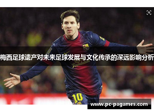 梅西足球遗产对未来足球发展与文化传承的深远影响分析