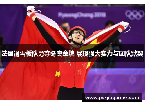 法国滑雪板队勇夺冬奥金牌 展现强大实力与团队默契 法国滑雪板队勇夺冬奥金牌 展现强大实力与团队默契