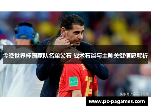 今晚世界杯国家队名单公布 战术布置与主帅关键信息解析 今晚世界杯国家队名单公布 战术布置与主帅关键信息解析