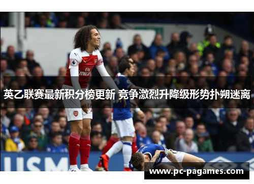 英乙联赛最新积分榜更新 竞争激烈升降级形势扑朔迷离