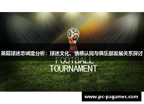 英超球迷忠诚度分析：球迷文化、情感认同与俱乐部发展关系探讨