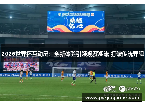 2026世界杯互动屏：全新体验引领观赛潮流 打破传统界限