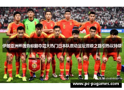 伊朗亚洲杯强势掀翻夺冠大热门日本队震动足坛晋级之路引热议持续