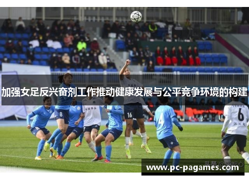 加强女足反兴奋剂工作推动健康发展与公平竞争环境的构建