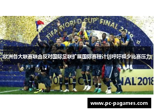 欧洲各大联赛联合反对国际足联扩展国际赛程计划呼吁减少比赛压力