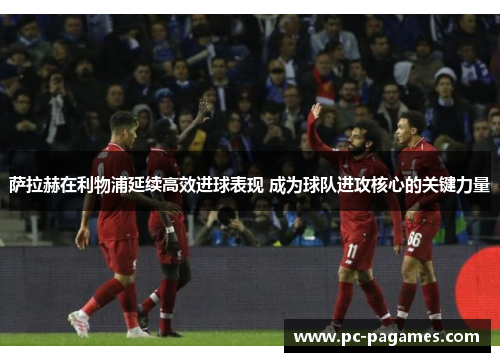 萨拉赫在利物浦延续高效进球表现 成为球队进攻核心的关键力量