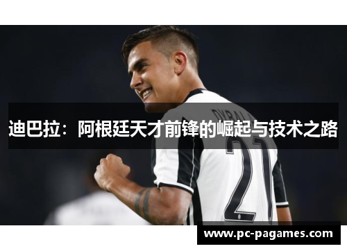 迪巴拉：阿根廷天才前锋的崛起与技术之路
