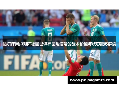 恰尔汗奥卢对阵德国世俱杯回暖信号的战术价值与状态复苏解读 恰尔汗奥卢对阵德国世俱杯回暖信号的战术价值与状态复苏解读