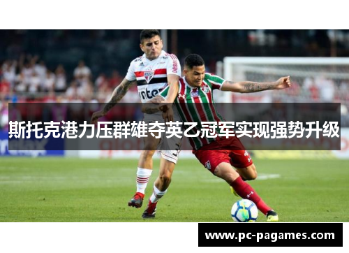 斯托克港力压群雄夺英乙冠军实现强势升级 斯托克港力压群雄夺英乙冠军实现强势升级