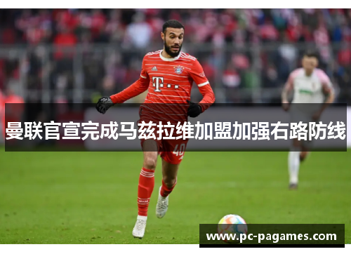 曼联官宣完成马兹拉维加盟加强右路防线 曼联官宣完成马兹拉维加盟加强右路防线