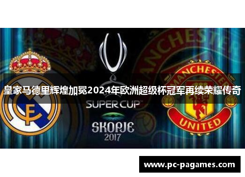 皇家马德里辉煌加冕2024年欧洲超级杯冠军再续荣耀传奇 皇家马德里辉煌加冕2024年欧洲超级杯冠军再续荣耀传奇