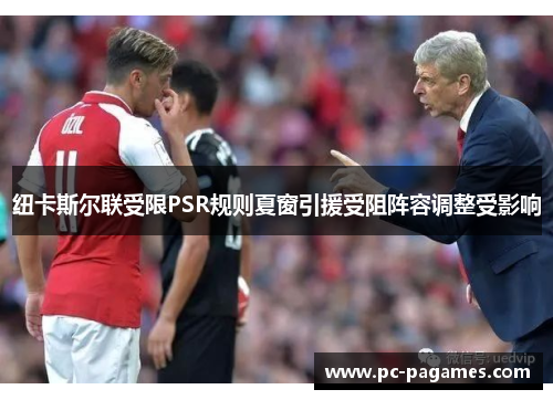 纽卡斯尔联受限PSR规则夏窗引援受阻阵容调整受影响 纽卡斯尔联受限PSR规则夏窗引援受阻阵容调整受影响